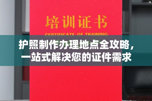 五常护照制作办理地点全攻略，一站式解决您的证件需求