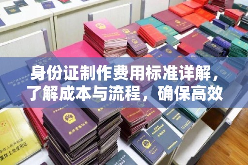 五常身份证制作费用标准详解，了解成本与流程，确保高效办理
