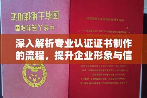 五常深入解析专业认证证书制作的流程，提升企业形象与信任度