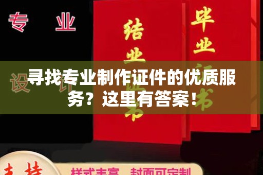 五常寻找专业制作证件的优质服务？这里有答案！