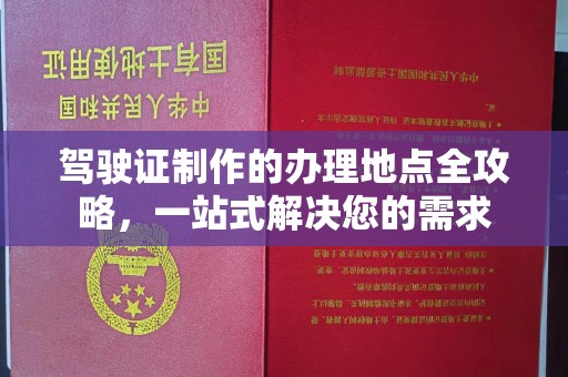 五常驾驶证制作的办理地点全攻略，一站式解决您的需求