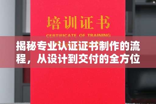 五常揭秘专业认证证书制作的流程，从设计到交付的全方位指南