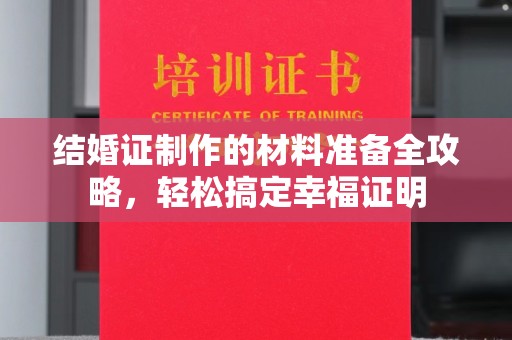 五常结婚证制作的材料准备全攻略，轻松搞定幸福证明