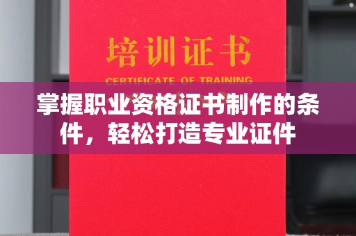 五常掌握职业资格证书制作的条件，轻松打造专业证件