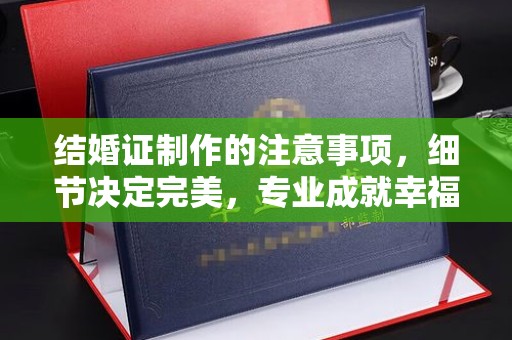 五常结婚证制作的注意事项，细节决定完美，专业成就幸福