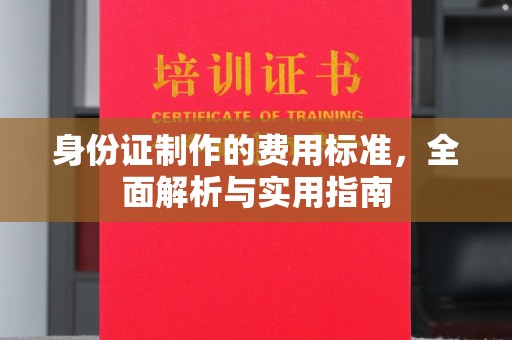五常身份证制作的费用标准，全面解析与实用指南