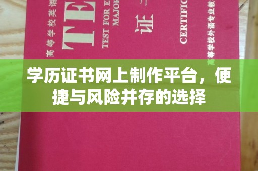 五常学历证书网上制作平台，便捷与风险并存的选择