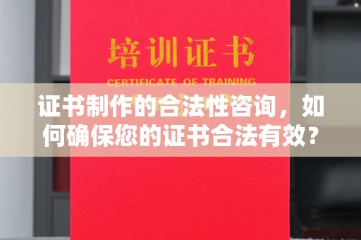 五常证书制作的合法性咨询，如何确保您的证书合法有效？