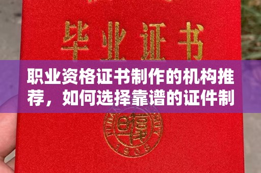 五常职业资格证书制作的机构推荐，如何选择靠谱的证件制作公司？