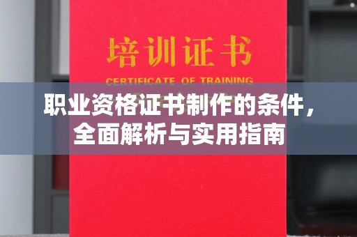 五常职业资格证书制作的条件，全面解析与实用指南